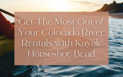 Get The Most Out of Your Colorado River Rentals with Kayak Horseshoe Bend
