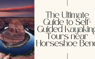 The Ultimate Guide to Self-Guided Kayaking Tours near Horseshoe Bend
