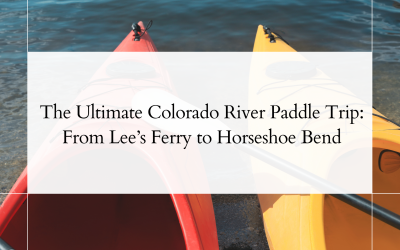 The Ultimate Colorado River Paddle Trip: From Lee’s Ferry to Horseshoe Bend