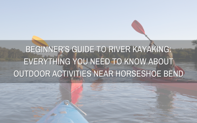 Beginner’s Guide to River Kayaking: Everything You Need to Know About Outdoor Activities Near Horseshoe Bend